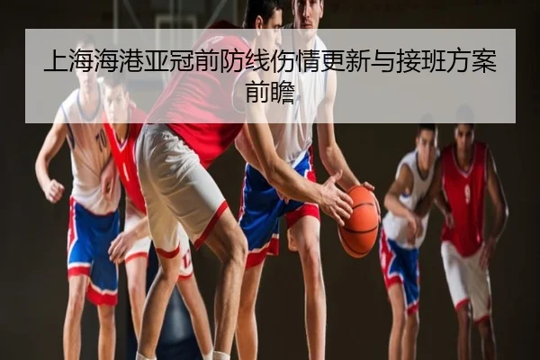 上海海港亚冠前防线伤情更新与接班方案前瞻（NBA）