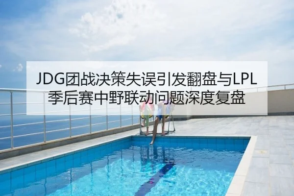 JDG团战决策失误引发翻盘与LPL季后赛中野联动问题深度复盘（NBA）