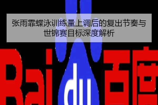 张雨霏蝶泳训练量上调后的复出节奏与世锦赛目标深度解析（NBA）