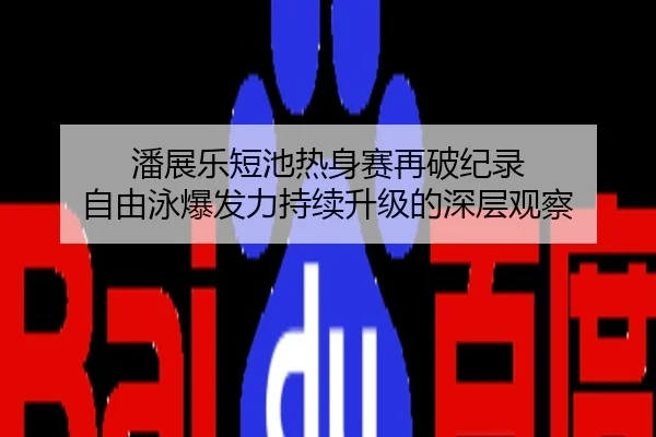 潘展乐短池热身赛再破纪录 自由泳爆发力持续升级的深层观察（NBA）