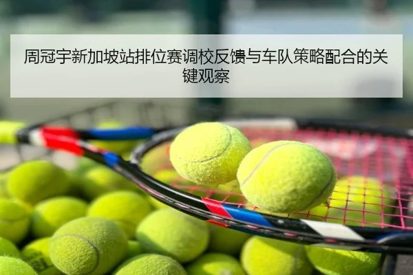 周冠宇新加坡站排位赛调校反馈与车队策略配合的关键观察 | NBA